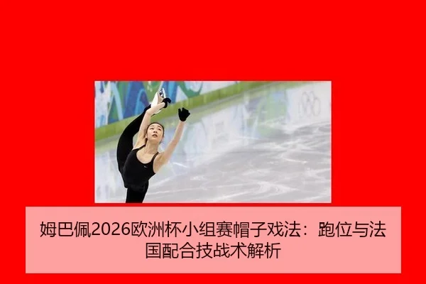 姆巴佩2026欧洲杯小组赛帽子戏法：跑位与法国配合技战术解析